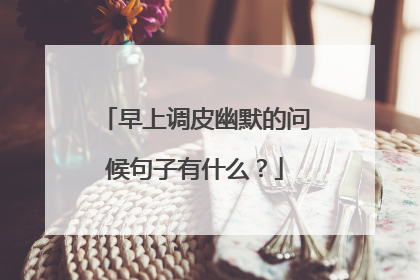 早上调皮幽默的问候句子有什么？
