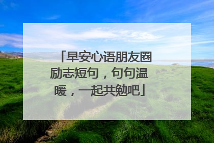 早安心语朋友圈励志短句,句句温暖,一起共勉吧