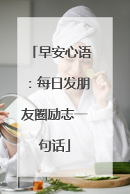 早安心语：每日发朋友圈励志一句话