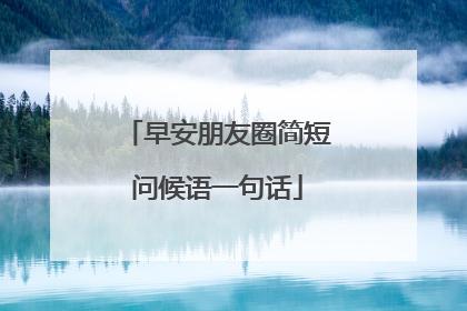 早安朋友圈简短问候语一句话