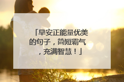 早安正能量优美的句子，简短霸气，充满智慧！