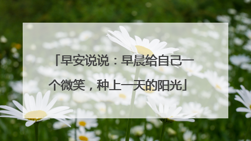 早安说说:早晨给自己一个微笑,种上一天的阳光