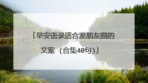 早安语录适合发朋友圈的文案 (合集40句)