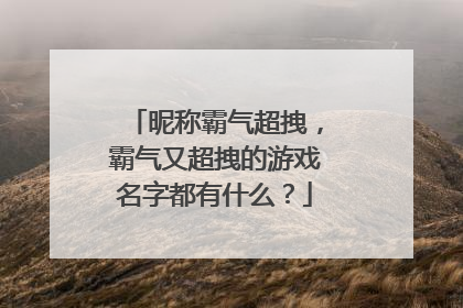 昵称霸气超拽，霸气又超拽的游戏名字都有什么？