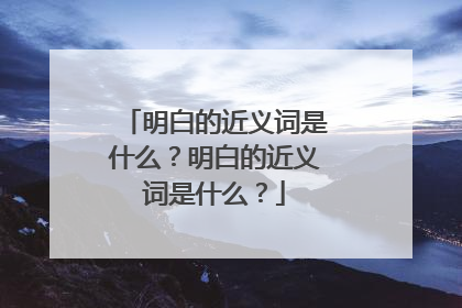 明白的近义词是什么?明白的近义词是什么?