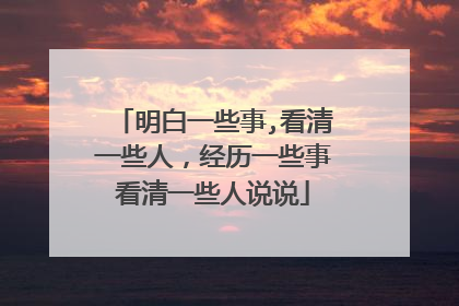 明白一些事,看清一些人，经历一些事看清一些人说说