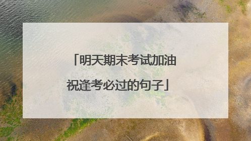 明天期末考试加油祝逢考必过的句子