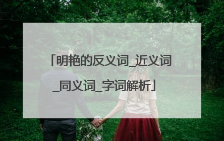 明艳的反义词_近义词_同义词_字词解析