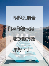 明艳遮瑕膏和丝绨遮瑕膏，哪款遮瑕效果好？