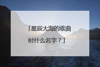 星辰大海的歌曲时什么名字?