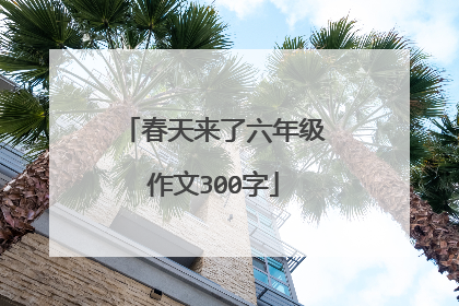 春天来了六年级作文300字