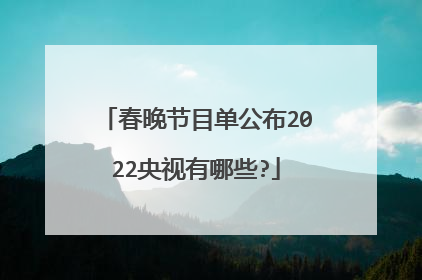 春晚节目单公布2022央视有哪些?