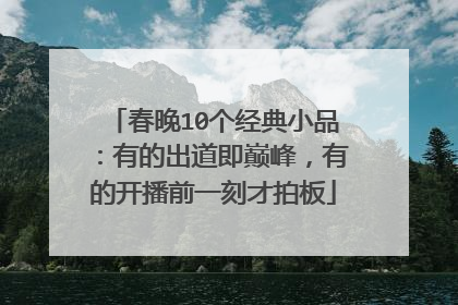 春晚10个经典小品：有的出道即巅峰，有的开播前一刻才拍板