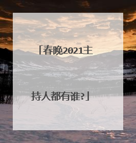 春晚2021主持人都有谁?