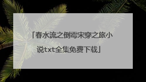 春水流之倒霉宋穿之旅小说txt全集免费下载