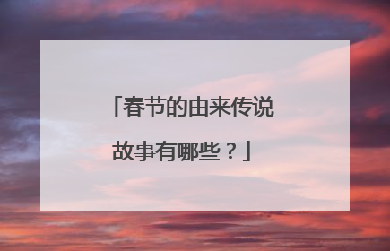春节的由来传说故事有哪些?
