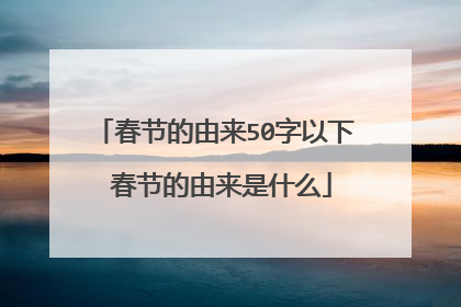 春节的由来50字以下 春节的由来是什么