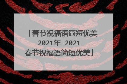 春节祝福语简短优美2021年 2021春节祝福语简短优美