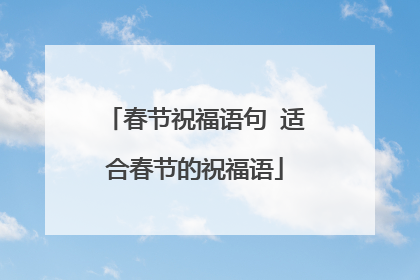 春节祝福语句 适合春节的祝福语