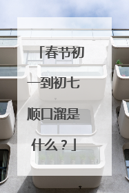 春节初一到初七顺口溜是什么？