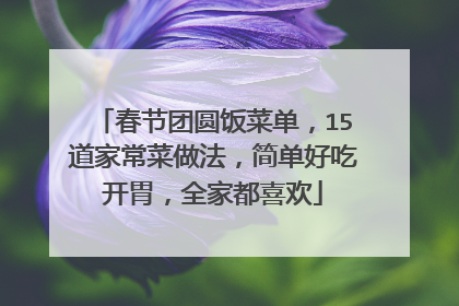 春节团圆饭菜单，15道家常菜做法，简单好吃开胃，全家都喜欢