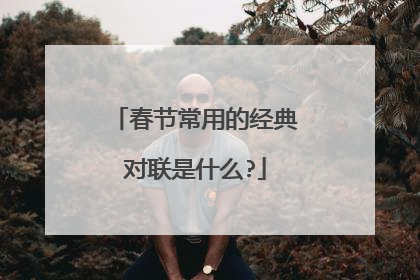 春节常用的经典对联是什么?
