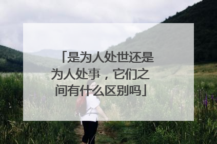 是为人处世还是为人处事，它们之间有什么区别吗