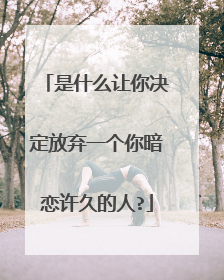 是什么让你决定放弃一个你暗恋许久的人?