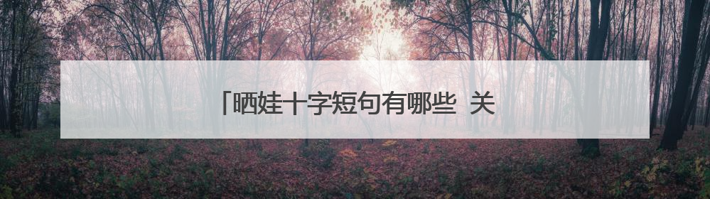 晒娃十字短句有哪些 关于晒娃十字短句有哪些