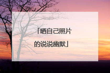 晒自己照片的说说幽默