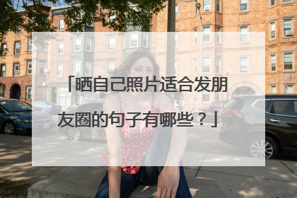 晒自己照片适合发朋友圈的句子有哪些？