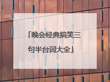 晚会经典搞笑三句半台词大全