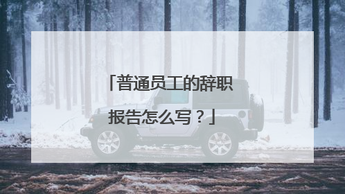 普通员工的辞职报告怎么写?