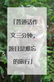 普通话作文三分钟,题目是难忘的旅行