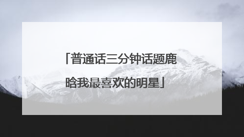 普通话三分钟话题鹿晗我最喜欢的明星