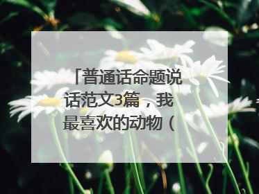 普通话命题说话范文3篇,我最喜欢的动物(或植物)