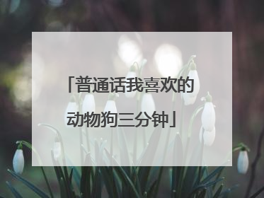 普通话我喜欢的动物狗三分钟
