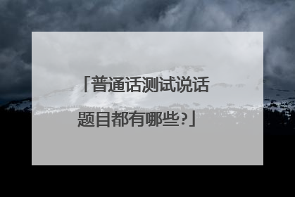 普通话测试说话题目都有哪些?
