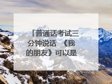 普通话考试三分钟说话 《我的朋友》可以是动物朋友吗？
