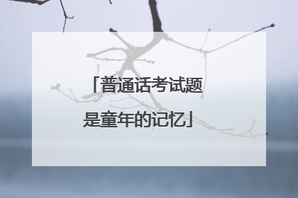普通话考试题是童年的记忆