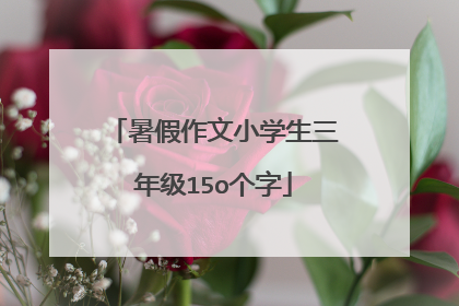 暑假作文小学生三年级15o个字
