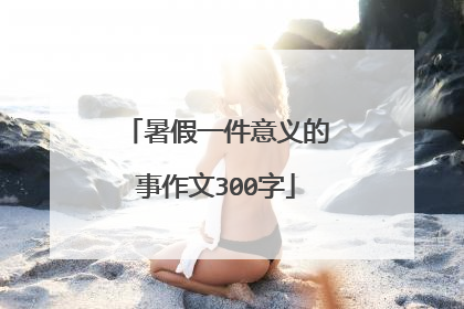 暑假一件意义的事作文300字