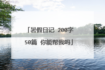 暑假日记 200字 50篇 你能帮我吗