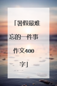 暑假最难忘的一件事作文400字