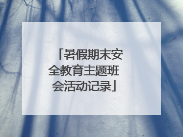 暑假期末安全教育主题班会活动记录
