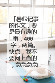 暑假记事的作文，要是最有趣的事，400字，两篇。快点，我不要网上查的，急急急急！！！！！！
