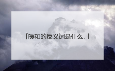 暖和的反义词是什么.