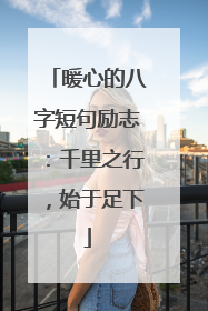 暖心的八字短句励志：千里之行，始于足下