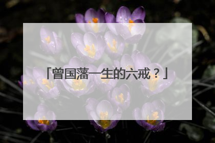 曾国藩一生的六戒？