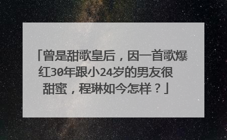 曾是甜歌皇后,因一首歌爆红30年跟小24岁的男友很甜蜜,程琳如今怎样?